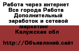 Работа через интернет - Все города Работа » Дополнительный заработок и сетевой маркетинг   . Калужская обл.